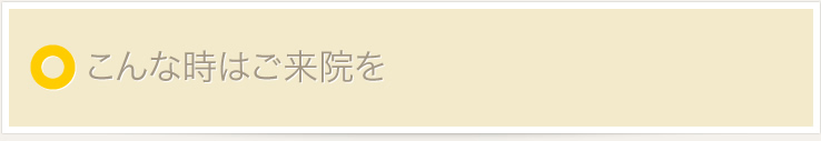 こんな時はご来院を