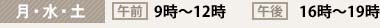 【月・水・土】午前：9時～12時／午後：16時～19時